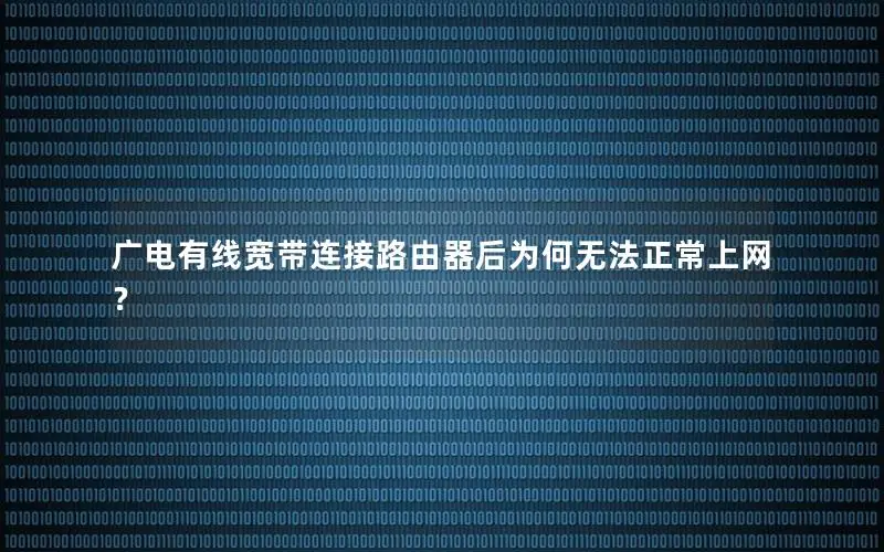 广电有线宽带连接路由器后为何无法正常上网？