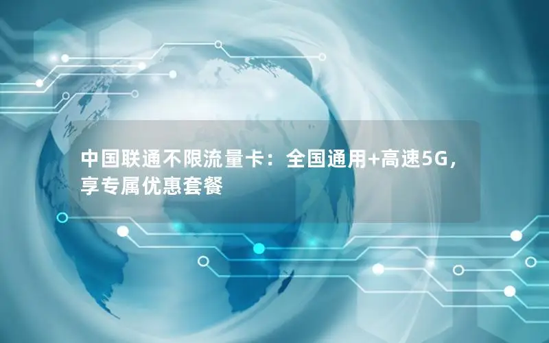 中国联通不限流量卡：全国通用+高速5G，享专属优惠套餐