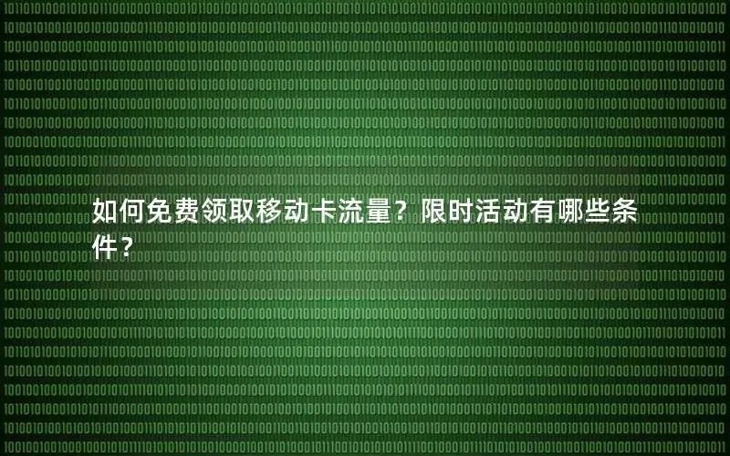 如何免费领取移动卡流量？限时活动有哪些条件？
