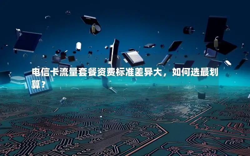 电信卡流量套餐资费标准差异大，如何选最划算？