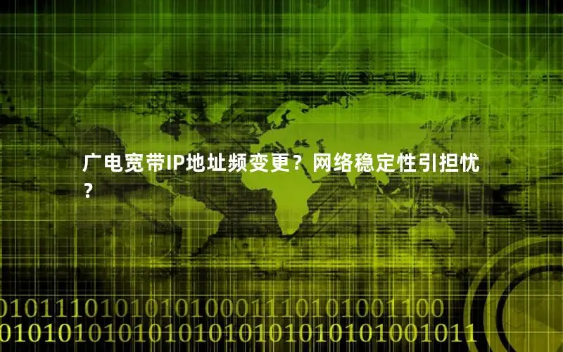 广电宽带IP地址频变更？网络稳定性引担忧？