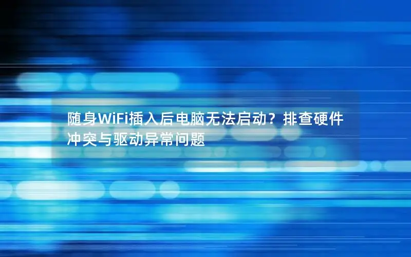 随身WiFi插入后电脑无法启动？排查硬件冲突与驱动异常问题