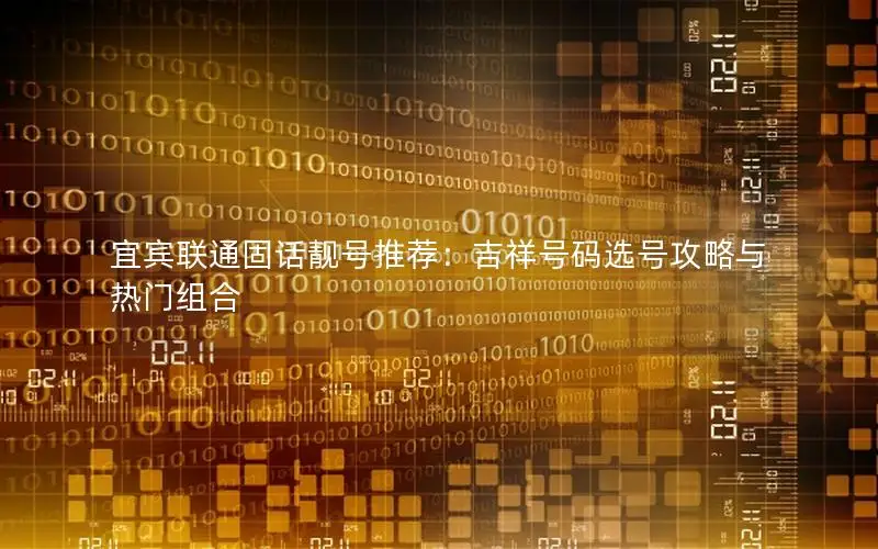 宜宾联通固话靓号推荐：吉祥号码选号攻略与热门组合
