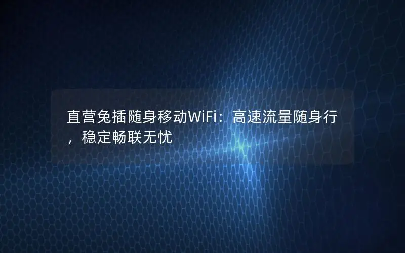 直营兔插随身移动WiFi：高速流量随身行，稳定畅联无忧