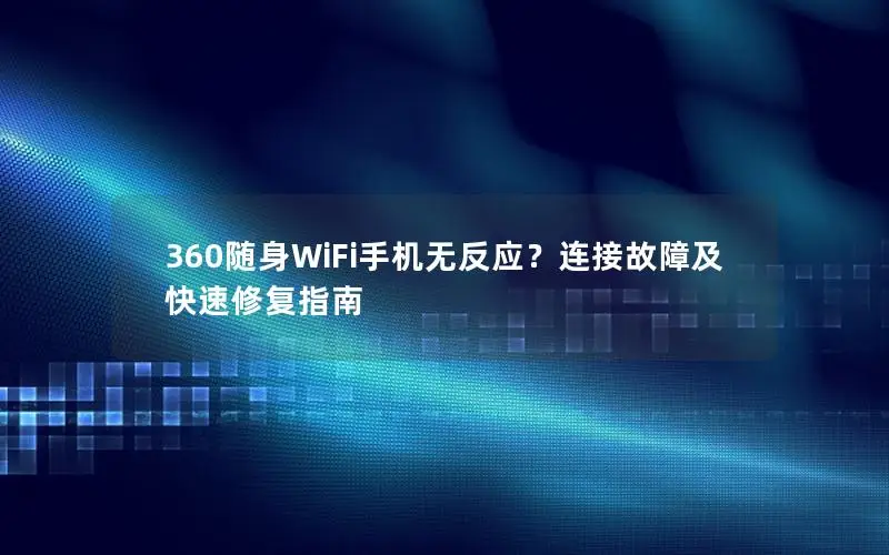 360随身WiFi手机无反应？连接故障及快速修复指南