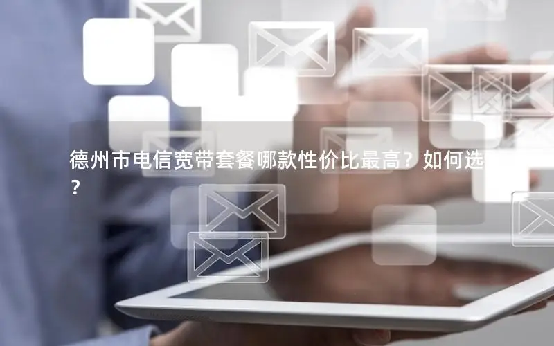 德州市电信宽带套餐哪款性价比最高？如何选？