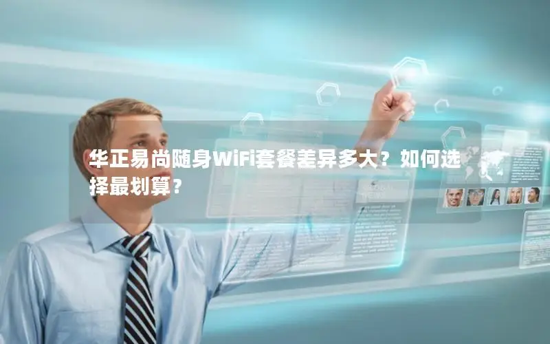 华正易尚随身WiFi套餐差异多大？如何选择最划算？