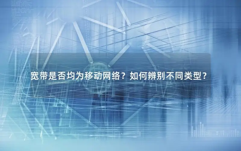 宽带是否均为移动网络？如何辨别不同类型？