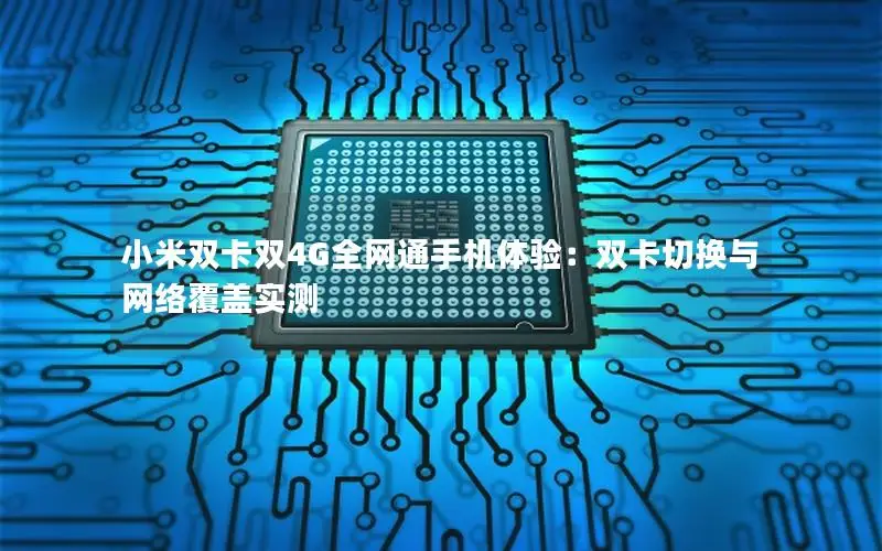小米双卡双4G全网通手机体验：双卡切换与网络覆盖实测