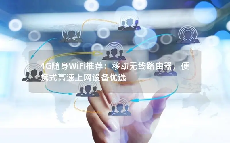 4G随身WiFi推荐：移动无线路由器，便携式高速上网设备优选
