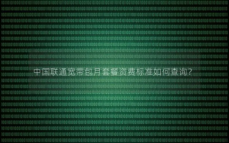 中国联通宽带包月套餐资费标准如何查询？