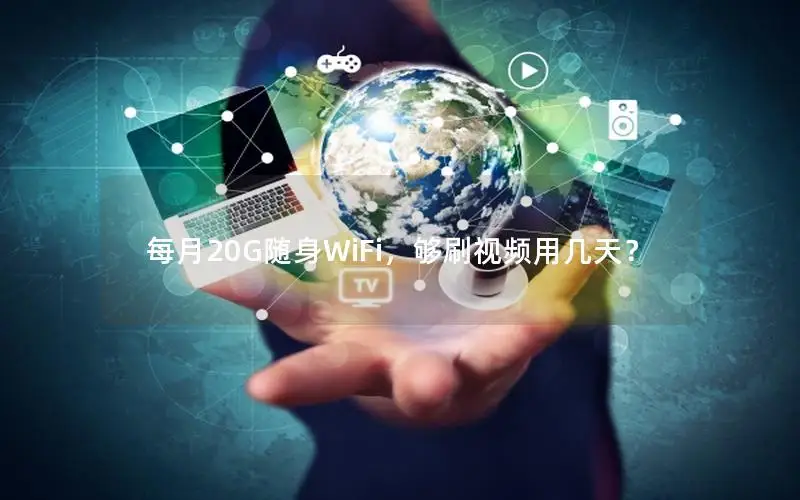 每月20G随身WiFi，够刷视频用几天？