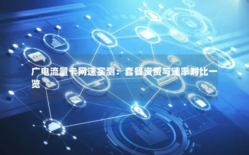 广电流量卡网速实测：套餐资费与速率对比一览