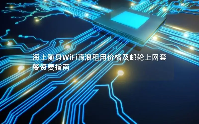 海上随身WiFi嗨浪租用价格及邮轮上网套餐资费指南