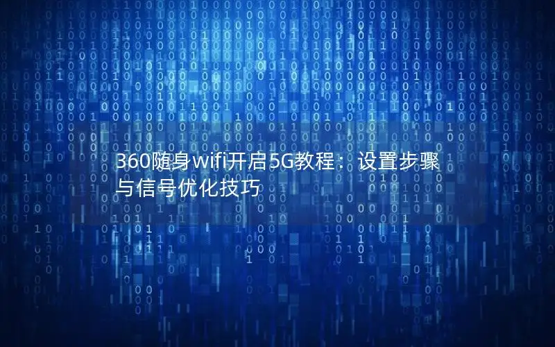 360随身wifi开启5G教程：设置步骤与信号优化技巧