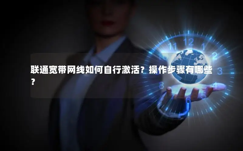 联通宽带网线如何自行激活？操作步骤有哪些？