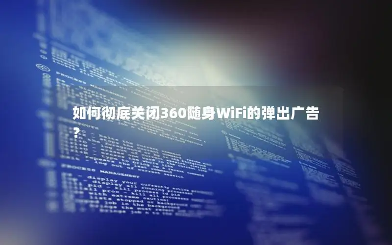 如何彻底关闭360随身WiFi的弹出广告？