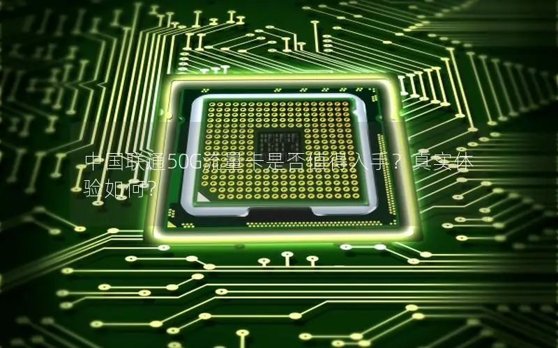 中国联通50G流量卡是否值得入手？真实体验如何？