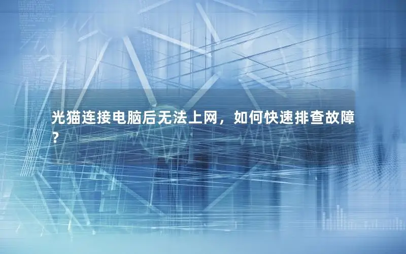 光猫连接电脑后无法上网，如何快速排查故障？