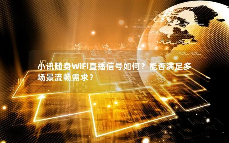 小讯随身WiFi直播信号如何？能否满足多场景流畅需求？