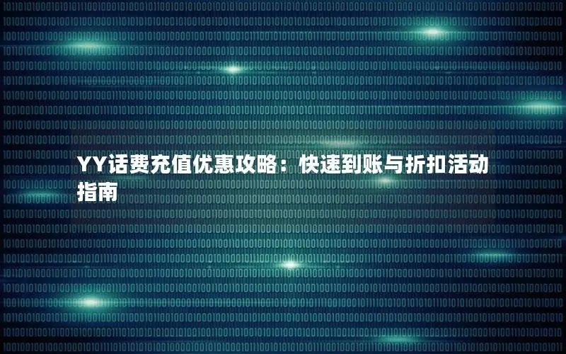 YY话费充值优惠攻略：快速到账与折扣活动指南