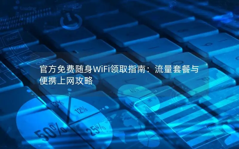 官方免费随身WiFi领取指南：流量套餐与便携上网攻略
