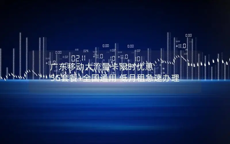 广东移动大流量卡限时优惠 5G套餐+全国通用 低月租急速办理