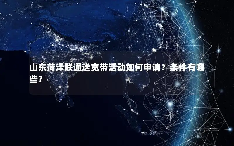 山东菏泽联通送宽带活动如何申请？条件有哪些？