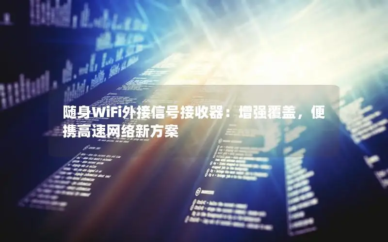 随身WiFi外接信号接收器：增强覆盖，便携高速网络新方案