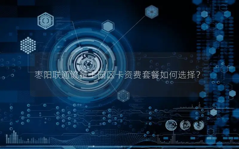 枣阳联通流量王园区卡资费套餐如何选择？