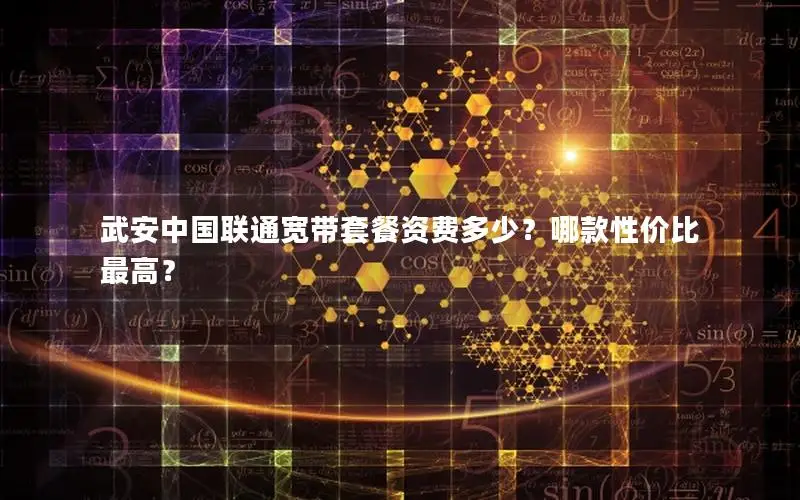 武安中国联通宽带套餐资费多少？哪款性价比最高？