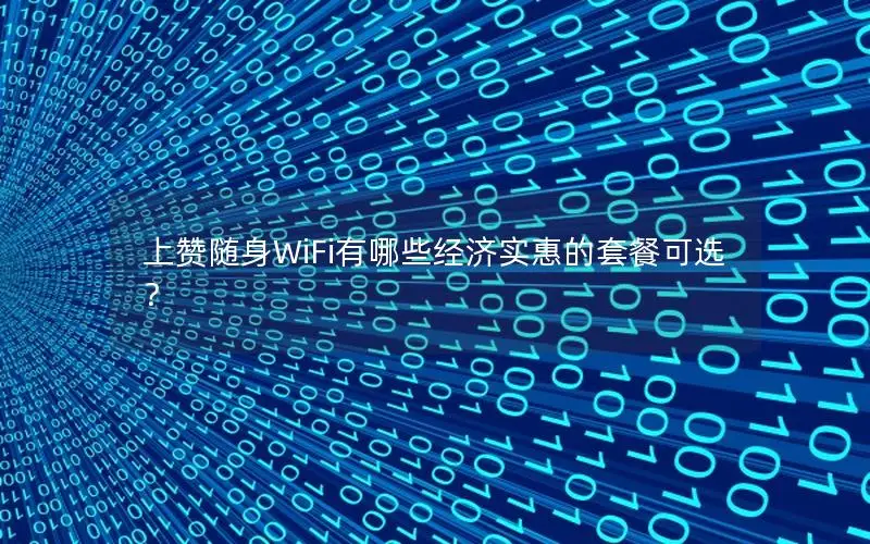 上赞随身WiFi有哪些经济实惠的套餐可选？
