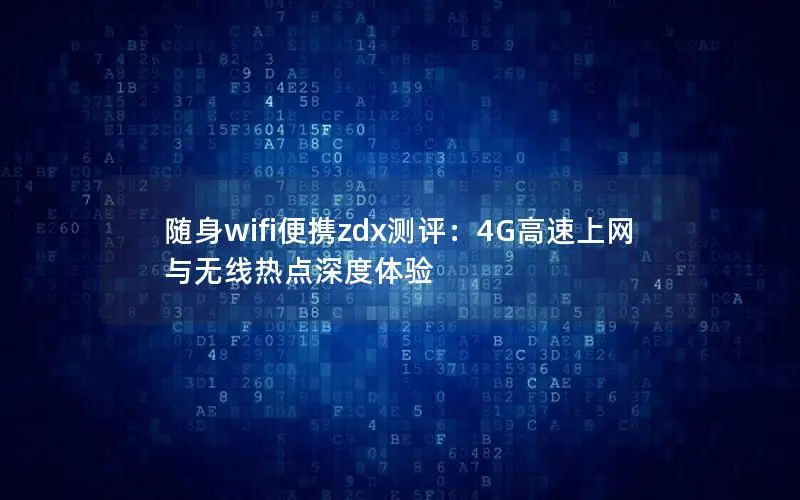 随身wifi便携zdx测评：4G高速上网与无线热点深度体验