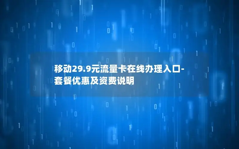 移动29.9元流量卡在线办理入口-套餐优惠及资费说明