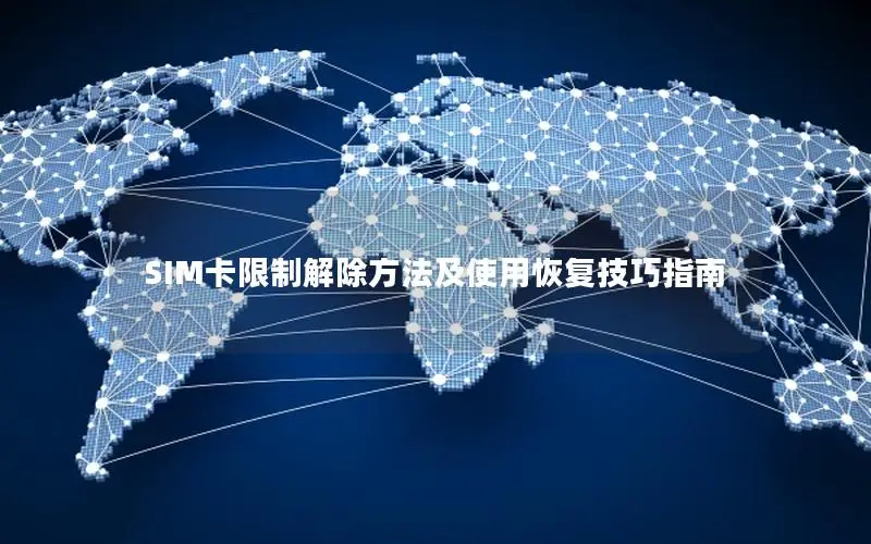 SIM卡限制解除方法及使用恢复技巧指南