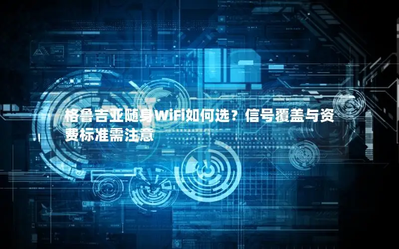 格鲁吉亚随身WiFi如何选？信号覆盖与资费标准需注意