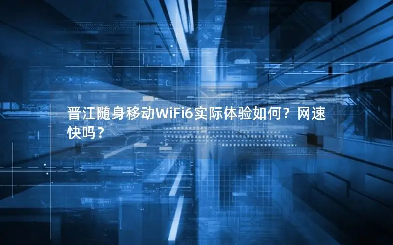 晋江随身移动WiFi6实际体验如何？网速快吗？