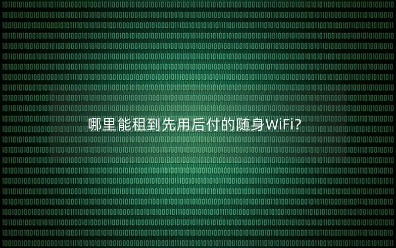 哪里能租到先用后付的随身WiFi？