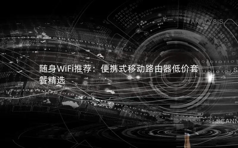 随身WiFi推荐：便携式移动路由器低价套餐精选