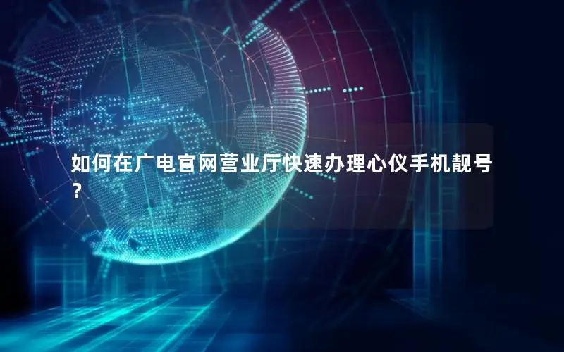 如何在广电官网营业厅快速办理心仪手机靓号？