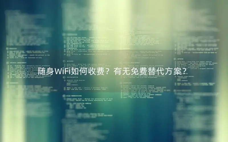 随身WiFi如何收费？有无免费替代方案？