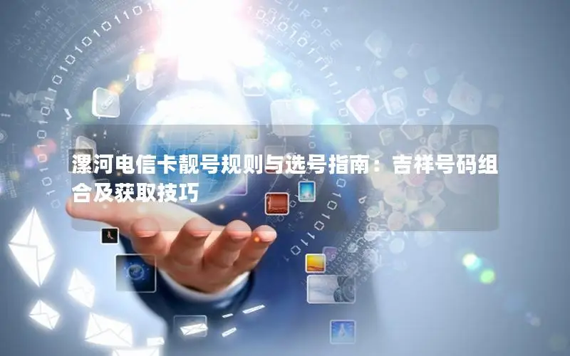 漯河电信卡靓号规则与选号指南：吉祥号码组合及获取技巧