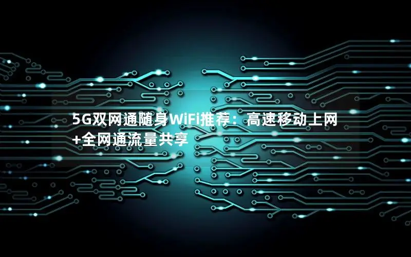 5G双网通随身WiFi推荐：高速移动上网+全网通流量共享