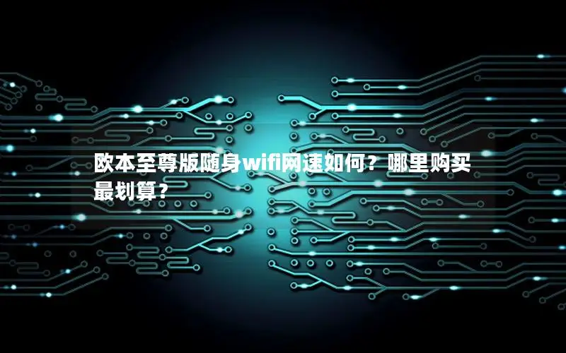 欧本至尊版随身wifi网速如何？哪里购买最划算？