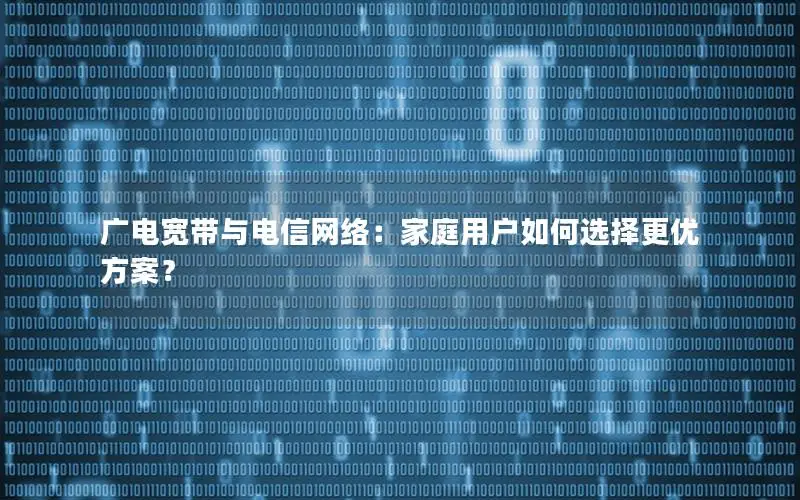 广电宽带与电信网络：家庭用户如何选择更优方案？