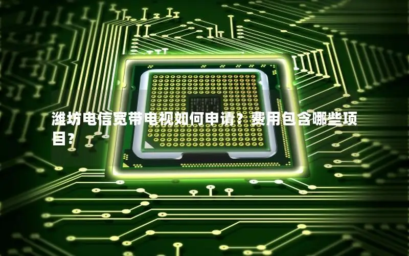潍坊电信宽带电视如何申请？费用包含哪些项目？