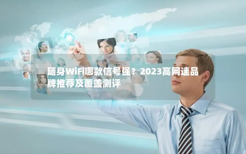 随身WiFi哪款信号强？2023高网速品牌推荐及覆盖测评