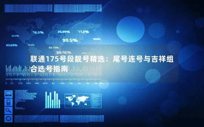 联通175号段靓号精选：尾号连号与吉祥组合选号指南