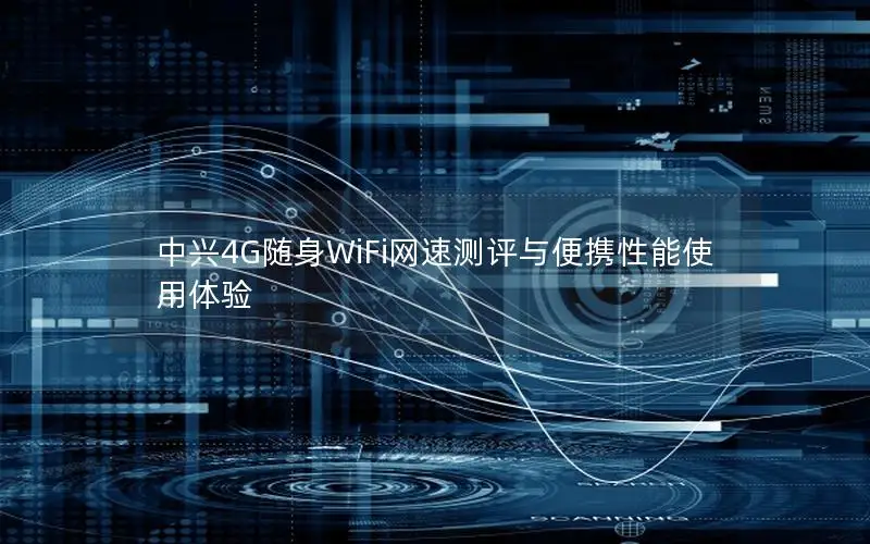 中兴4G随身WiFi网速测评与便携性能使用体验
