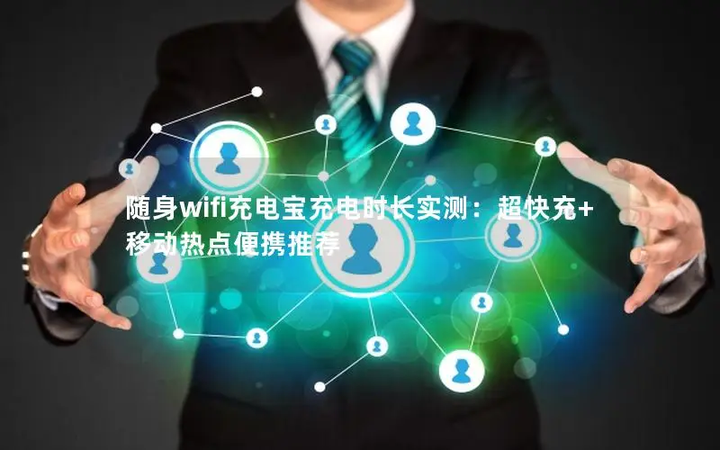 随身wifi充电宝充电时长实测：超快充+移动热点便携推荐